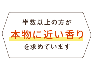 半数以上の方が本物に近い香りを求めています